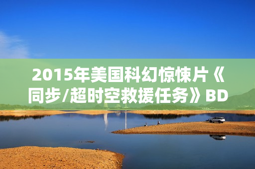2015年美国科幻惊悚片《同步/超时空救援任务》BD中英双字