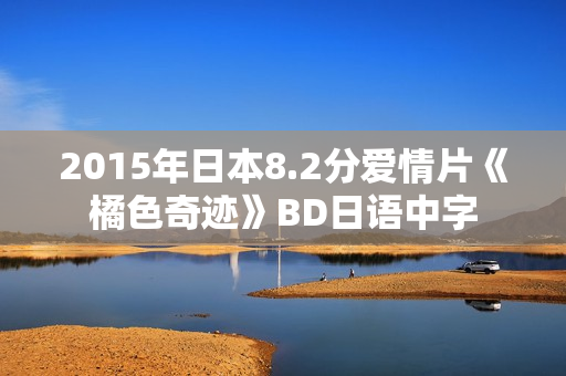 2015年日本8.2分爱情片《橘色奇迹》BD日语中字