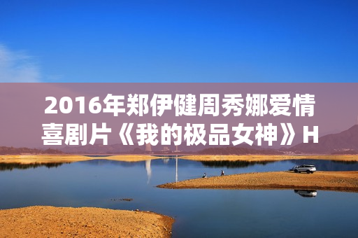 2016年郑伊健周秀娜爱情喜剧片《我的极品女神》HD国语中字