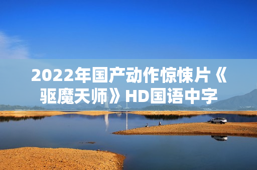 2022年国产动作惊悚片《驱魔天师》HD国语中字