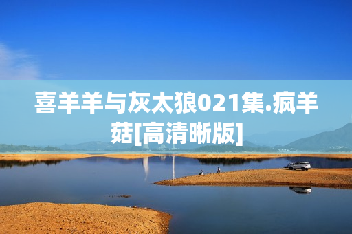 喜羊羊与灰太狼021集.疯羊菇[高清晰版]