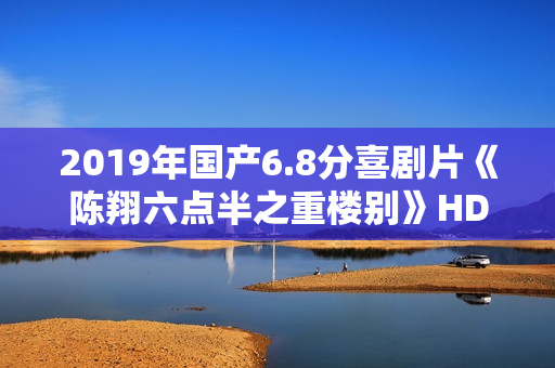 2019年国产6.8分喜剧片《陈翔六点半之重楼别》HD国语中字