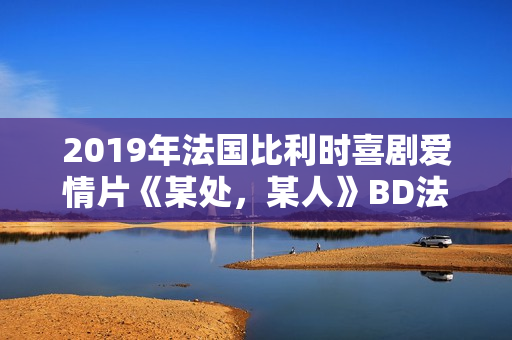 2019年法国比利时喜剧爱情片《某处，某人》BD法语中字