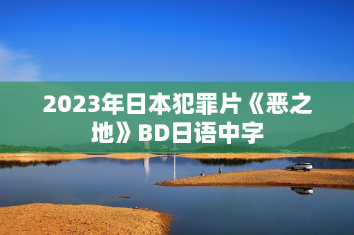 2023年日本犯罪片《恶之地》BD日语中字
