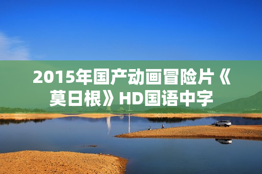 2015年国产动画冒险片《莫日根》HD国语中字