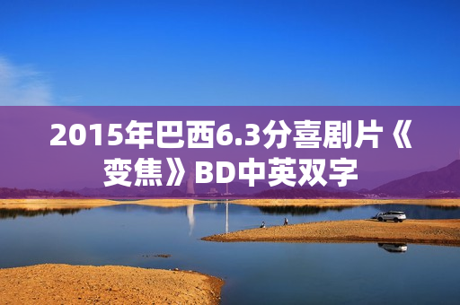 2015年巴西6.3分喜剧片《变焦》BD中英双字 2015年巴西6.3分喜剧片《变焦》BD中英双字