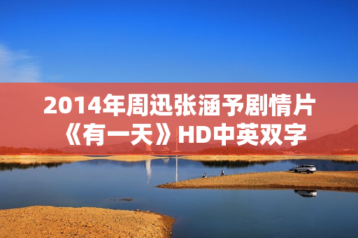 2014年周迅张涵予剧情片《有一天》HD中英双字 2014年周迅张涵予剧情片《有一天》HD中英双字