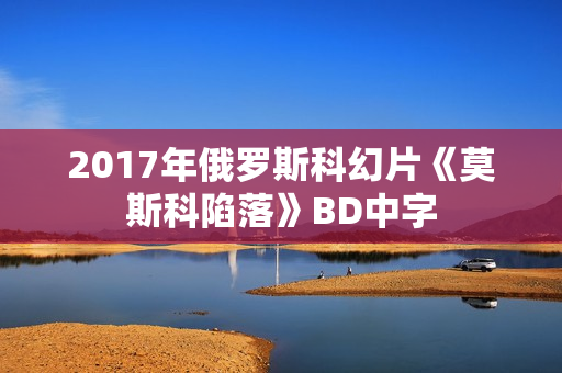 2017年俄罗斯科幻片《莫斯科陷落》BD中字