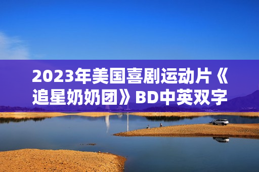 2023年美国喜剧运动片《追星奶奶团》BD中英双字