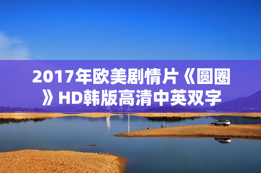 2017年欧美剧情片《圆圈》HD韩版高清中英双字