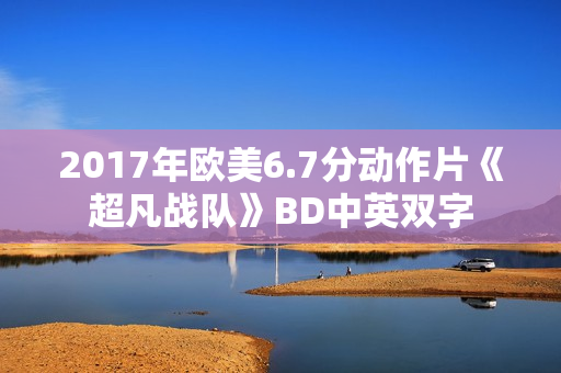 2017年欧美6.7分动作片《超凡战队》BD中英双字