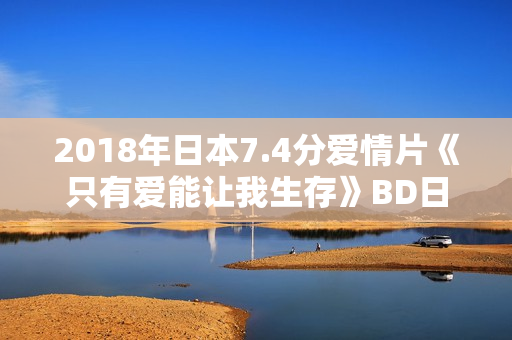 2018年日本7.4分爱情片《只有爱能让我生存》BD日语中字