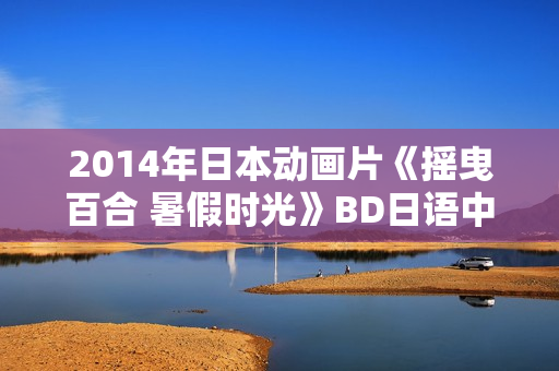 2014年日本动画片《摇曳百合 暑假时光》BD日语中字