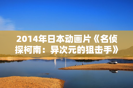 2014年日本动画片《名侦探柯南：异次元的狙击手》BD日语中字