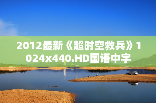 2012最新《超时空救兵》1024x440.HD国语中字