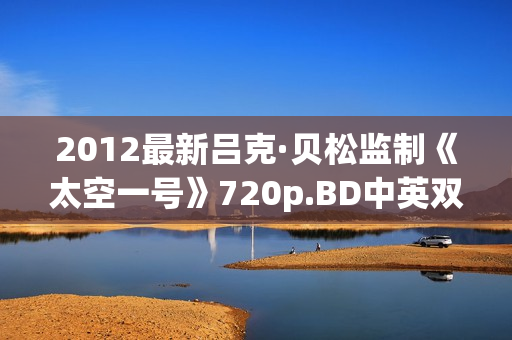 2012最新吕克·贝松监制《太空一号》720p.BD中英双字幕