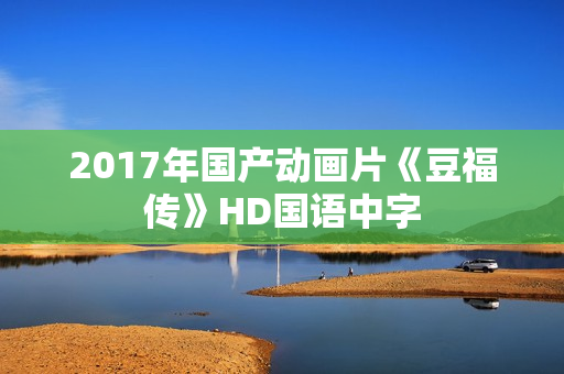 2017年国产动画片《豆福传》HD国语中字