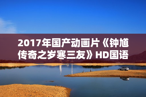 2017年国产动画片《钟馗传奇之岁寒三友》HD国语中字