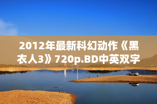 2012年最新科幻动作《黑衣人3》720p.BD中英双字幕