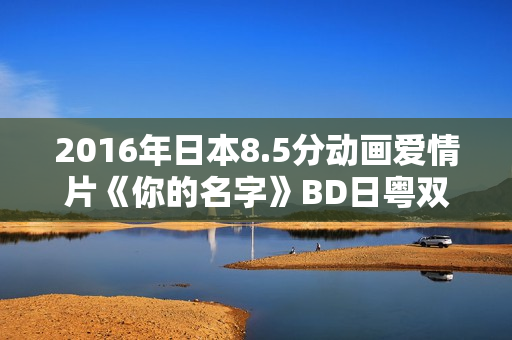 2016年日本8.5分动画爱情片《你的名字》BD日粤双语中字