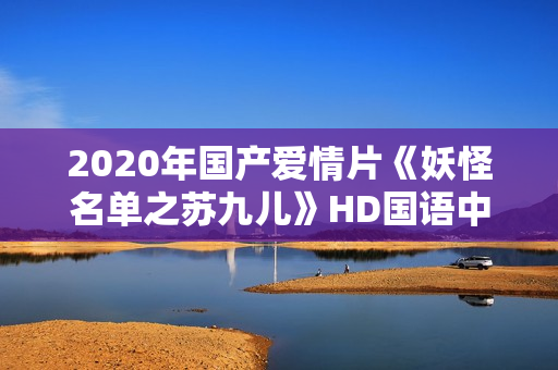 2020年国产爱情片《妖怪名单之苏九儿》HD国语中字
