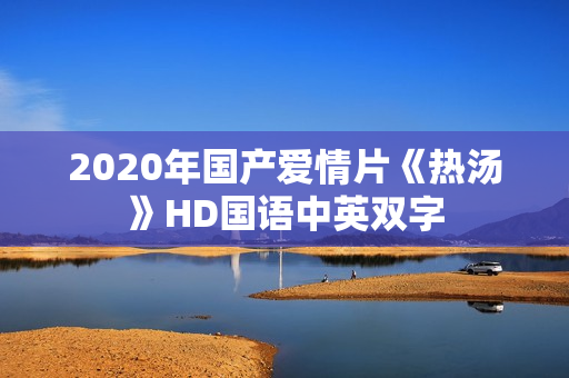 2020年国产爱情片《热汤》HD国语中英双字