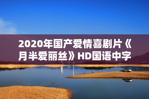 2020年国产爱情喜剧片《月半爱丽丝》HD国语中字