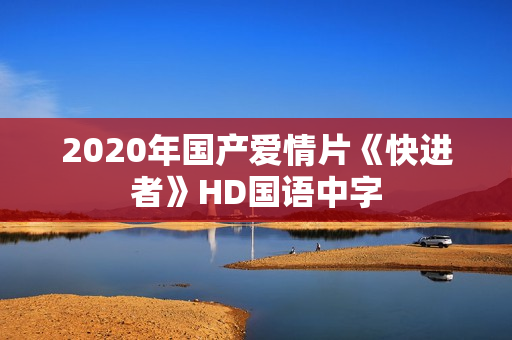 2020年国产爱情片《快进者》HD国语中字