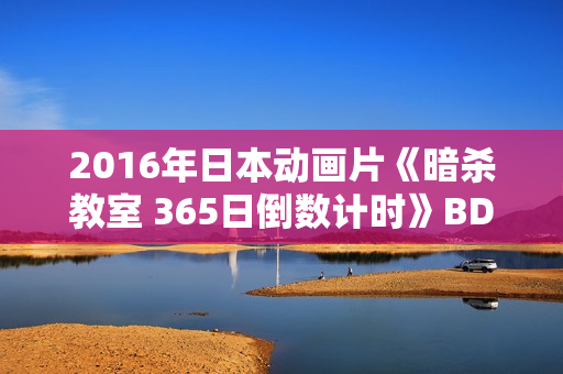 2016年日本动画片《暗杀教室 365日倒数计时》BD中字