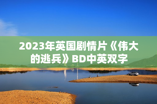 2023年英国剧情片《伟大的逃兵》BD中英双字