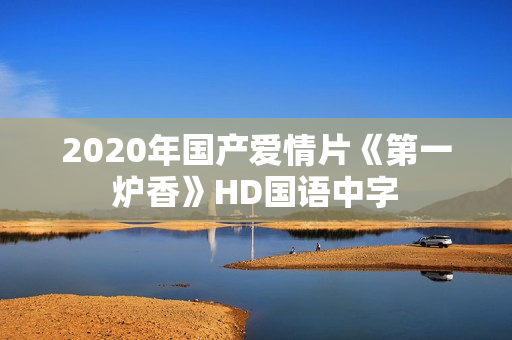 2020年国产爱情片《第一炉香》HD国语中字