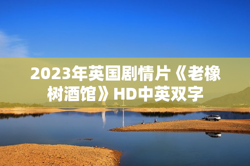 2023年英国剧情片《老橡树酒馆》HD中英双字