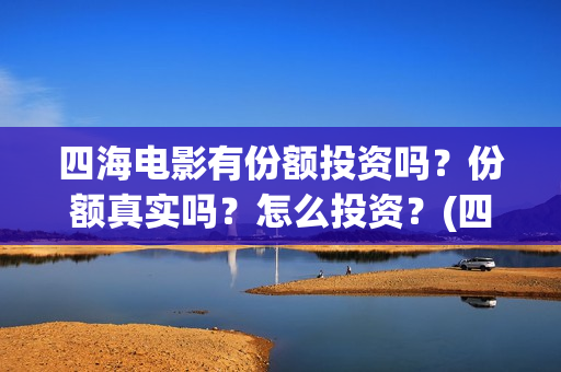 四海电影有份额投资吗？份额真实吗？怎么投资？(四海电影出品方)