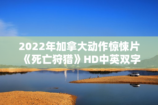2022年加拿大动作惊悚片《死亡狩猎》HD中英双字