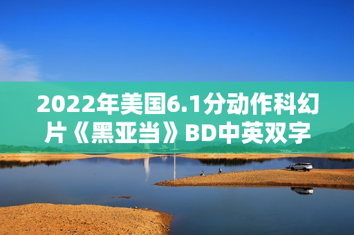 2022年美国6.1分动作科幻片《黑亚当》BD中英双字