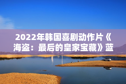 2022年韩国喜剧动作片《海盗：最后的皇家宝藏》蓝光韩语中字