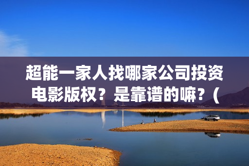 超能一家人找哪家公司投资电影版权？是靠谱的嘛？(超能一家人联合出品方)