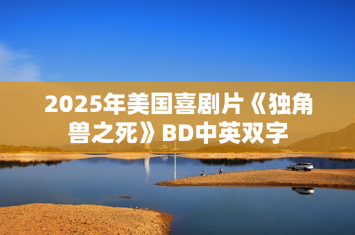 2025年美国喜剧片《独角兽之死》BD中英双字