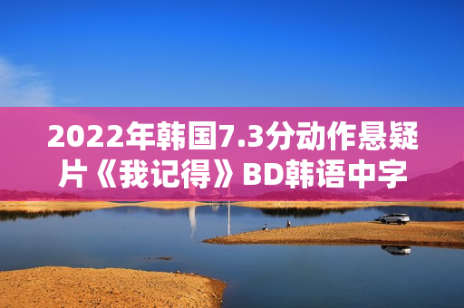 2022年韩国7.3分动作悬疑片《我记得》BD韩语中字
