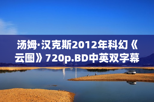 汤姆·汉克斯2012年科幻《云图》720p.BD中英双字幕