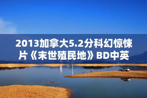 2013加拿大5.2分科幻惊悚片《末世殖民地》BD中英双字
