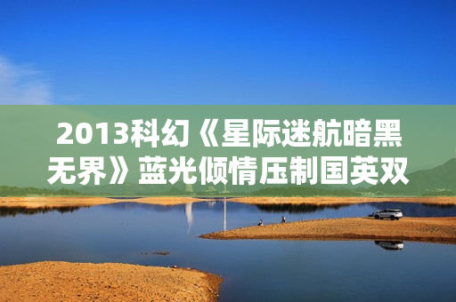 2013科幻《星际迷航暗黑无界》蓝光倾情压制国英双语中英双字