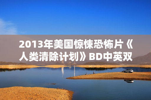 2013年美国惊悚恐怖片《人类清除计划》BD中英双字