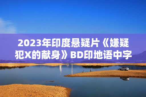 2023年印度悬疑片《嫌疑犯X的献身》BD印地语中字