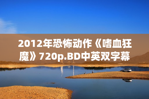 2012年恐怖动作《嗜血狂魔》720p.BD中英双字幕