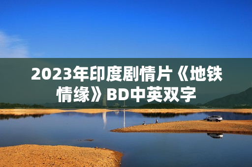 2023年印度剧情片《地铁情缘》BD中英双字