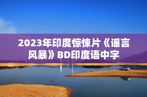 2023年印度惊悚片《谣言风暴》BD印度语中字