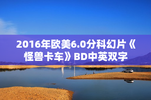 2016年欧美6.0分科幻片《怪兽卡车》BD中英双字