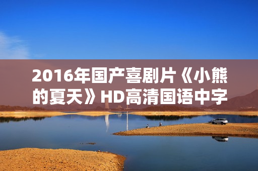 2016年国产喜剧片《小熊的夏天》HD高清国语中字