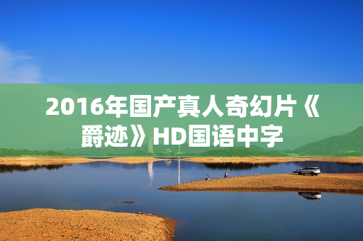 2016年国产真人奇幻片《爵迹》HD国语中字